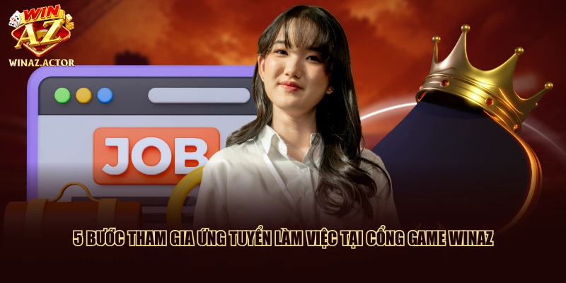 5 bước tham gia ứng tuyển làm việc tại cổng game WinAZ