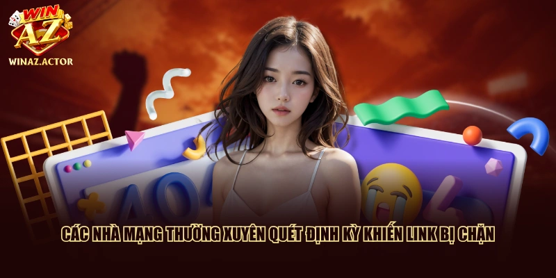 Các nhà mạng thường xuyên quét định kỳ khiến link bị chặn