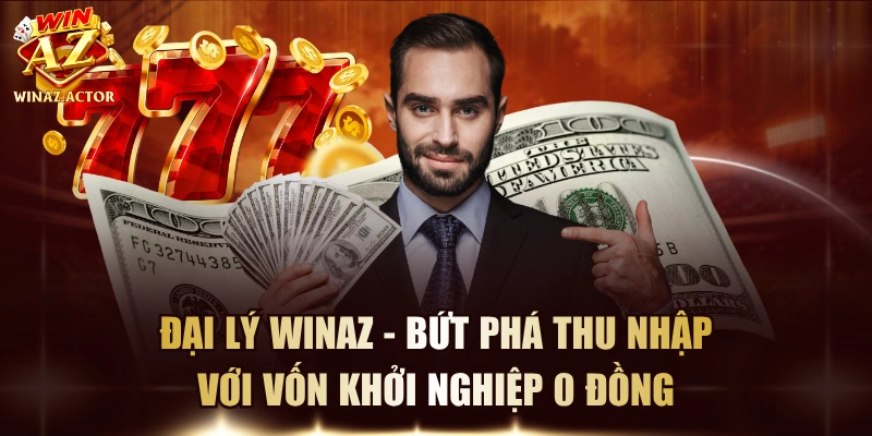 Đại Lý WinAZ - Bứt Phá Thu Nhập Với Vốn Khởi Nghiệp 0 Đồng