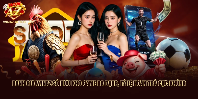 Đánh giá WinAZ sở hữu kho game đa dạng, tỷ lệ hoàn trả cực khủng