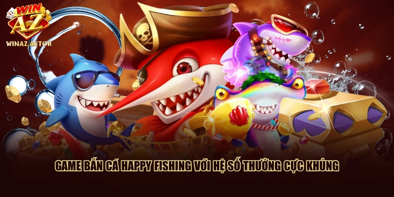 Game bắn cá Happy Fishing với hệ số thưởng cực khủng
