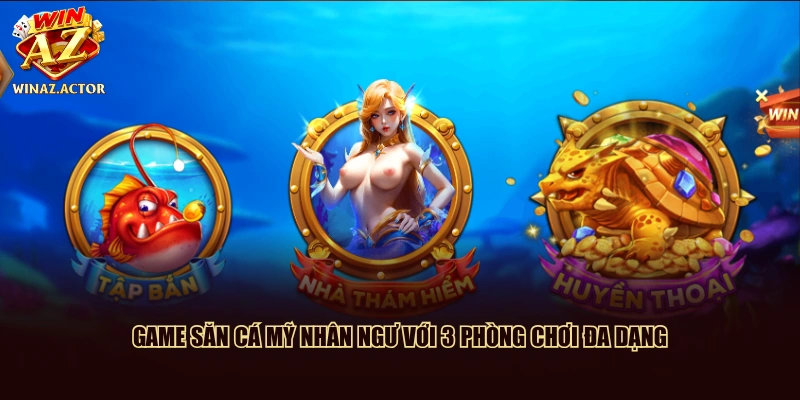 Game Săn cá Mỹ Nhân Ngư với 3 phòng chơi đa dạng