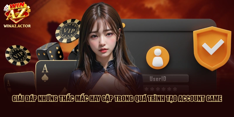 Giải đáp những thắc mắc hay gặp trong quá trình tạo account game