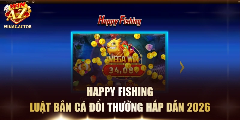 Happy Fishing - Luật Bắn Cá Đổi Thưởng Hấp Dẫn 2026