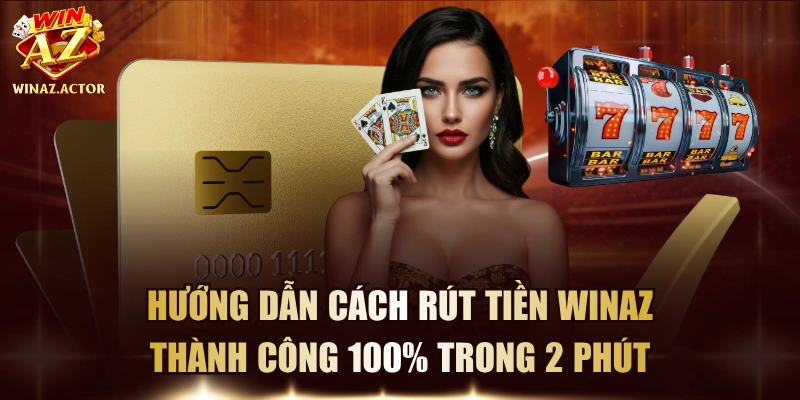 Hướng Dẫn Cách Rút Tiền WinAZ Thành Công 100% Trong 2 Phút