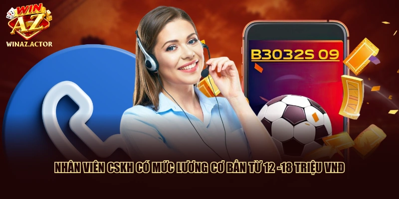 Nhân viên CSKH có mức lương cơ bản từ 12 -18 triệu VNĐ