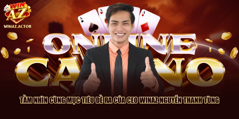 Tầm nhìn cùng mục tiêu đề ra của CEO WinAZ Nguyễn Thanh Tùng