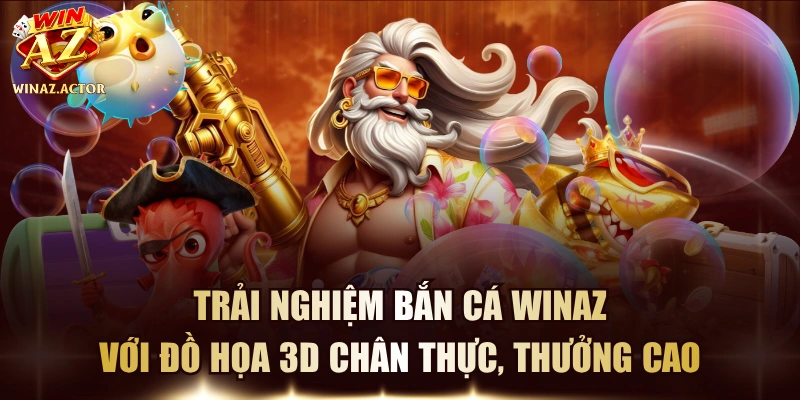 Trải Nghiệm Bắn Cá WinAZ Với Đồ Họa 3D Chân Thực, Thưởng Cao