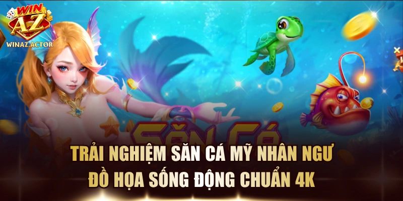 Trải Nghiệm Săn Cá Mỹ Nhân Ngư Đồ Họa Sống Động Chuẩn 4K